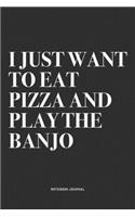 I Just Want To Eat Pizza And Play The Banjo: A 6x9 Inch Diary Notebook Journal With A Bold Text Font Slogan On A Matte Cover and 120 Blank Lined Pages Makes A Great Alternative To A Card