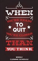 Weekly Cleaning Schedule: When You're Ready To Quit You're Closer Than You Think: Household Chores List, Cleaning Routine Weekly Cleaning Checklist Large Size 8.5" x 11" Clea