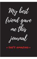 My Best Friend Gave Me This Journal - She's Amazing: Funny Gift for Best Friends, BFFs, Friends, Sisters, & Aunts That Are Awesome - Blank Lined Journal Notebook