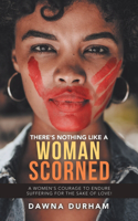 There's Nothing Like a Woman Scorned: A Women's Courage to Endure Suffering for the Sake of Love!