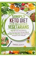 Simply Keto Diet for Beginner Vegetarians: Top 50 Fresh And Delicious, Easy And Quick Keto Recipes On A Budget To Help You Start Vegetarian Ketogenic Diet Lifestyle