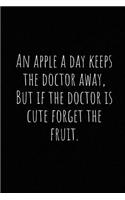 An Apple a Day Keeps the Doctor Away, But If the Doctor Is Cute Forget the Fruit.: A Wide Ruled Notebook, Journal