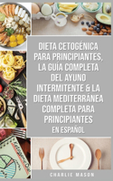 Dieta cetogénica para principiantes, La guía completa del ayuno intermitente & La Dieta Mediterránea Completa para Principiantes En Español