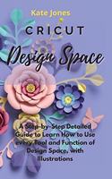 Cricut Design Space: A Step-by-Step Detailed Guide to Learn How to Use Every Tool and Function of Design Space, with Illustrations
