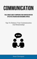 Communication: The Ultimate Guide To Improving Your Conversation For Effective Speaking And Overcoming Shyness (Tips To Enhance Your Communication And Relationship