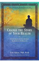 Change the Story of Your Health: Using Shamanic and Jungian Techniques for Healing