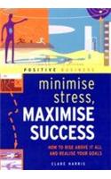 Minimize Stress, Maximize Success: How to Rise Above it All and Realize Your Goals