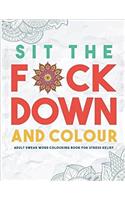 Sit the F*ck Down and Colour: Adult Swear Word Colouring Book for Stress Relief