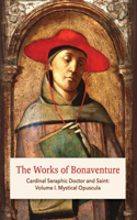 Works of Bonaventure: Cardinal Seraphic Doctor and Saint: Volume I. Mystical Opuscula