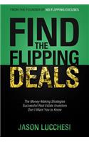 Find the Flipping Deals: The Money-Making Strategies Successful Real Estate Investors Don't Want You to Know