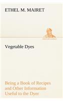 Vegetable Dyes Being a Book of Recipes and Other Information Useful to the Dyer