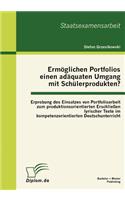 Ermöglichen Portfolios einen adäquaten Umgang mit Schülerprodukten? Erprobung des Einsatzes von Portfolioarbeit zum produktionsorientierten Erschließen lyrischer Texte im kompetenzorientierten Deutschunterricht