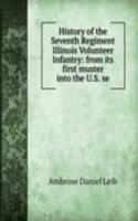 History of the Seventh Regiment Illinois Volunteer Infantry: from its first muster into the U.S. se