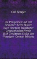 Die Philippinen Und Ihre Bewohner: Sechs Skizzen Nach Einem Im Frankfurter Geographischen Verein 1868 Gehaltenen Cyclus Von Vortragen (German Edition)