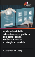 Implicazioni della cybersicurezza guidata dall'intelligenza artificiale per la strategia aziendale