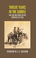 Twelve Years in the Saddle For Law and Order On the Frontiers of Texas