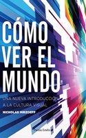 Como ver el mundo: Una nueva introduccion a la cultura visual
