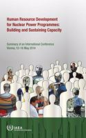 Human Resource Development for Nuclear Power Programmes: Building and Sustaining Capacity: Proceedings of an International Conference Held in Vienna, Austria, 12-16 May 2014