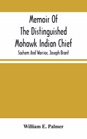 Memoir Of The Distinguished Mohawk Indian Chief, Sachem And Warrior, Capt. Joseph Brant; Compiled From The Most Reliable And Authentic Records; Including A Brief History Of, The Principal Events Of His Life, With An Appendix.