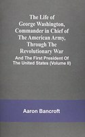 The Life Of George Washington, Commander In Chief Of The American Army, Through The Revolutionary War