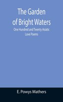 Garden of Bright Waters; One Hundred and Twenty Asiatic Love Poems
