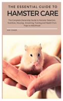 Essential Guide To Hamster Care: The Complete Ownership Guide to Hamster Selection, Nutrition, Housing, Grooming, Training and Health from Pups to Adulthood