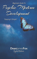 Psychic Medium Development For Beginners.: keeping It Simple