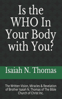 Is the WHO In Your Body with You?: The Written Vision, Miracles & Revelation of Brother Isaiah N. Thomas of The Bible Church of Christ Inc.