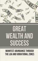 Great Wealth And Success: Manifest Abundance Through The LOA And Vibrational Zones: Achieving Abundance And Money Attract The Power Of Positive Thinking