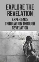 Explore The Revelation Experience Tribulation Through Revelation: Beginning Of Sorrows Of Earth Through Revelation