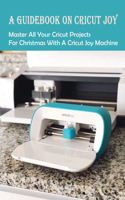 A Guidebook On Cricut Joy: Master All Your Cricut Projects For Christmas With A Cricut Joy Machine: Tools And Accessories For Cricut Joy Machine