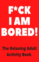 f*ck I am Bored! The Relaxing Adult Activity Book: Kakuro, Mazes, Sudoku, Crossword, Coloring / An Activity book for Encouragement, Strength and Positive Vibes