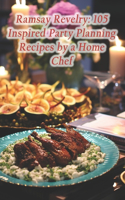 Ramsay Revelry: 105 Inspired Party Planning Recipes by a Home Chef