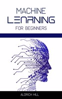 Machine Learning for Beginners : Learn the Basics of Artificial Intelligence. A Step-by-Step Overview to the Fundamentals of Machine Learning and Data Science (2022 Guide)