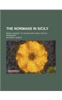 The Normans in Sicily; Being a Sequel to an Architectural Tour in Normandy