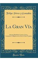 La Gran VÃ­a: Revista MadrileÃ±a CÃ³mico-LÃ­rica, FantÃ¡stico-Callejera En Un Acto Y Cinco Cuadros (Classic Reprint)