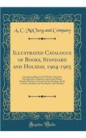 Illustrated Catalogue of Books, Standard and Holiday, 1904-1905: Comprising Illustrated Gift Books; Standard, Miscellaneous, Religious, and Juvenile Books; Standard Works in Sets and in Fine Bindings; Books in Series, Birthday and Year Books, and C: Comprising Illustrated Gift Books; Standard, Miscellaneous, Religious, and Juvenile Books; Standard Works in Sets and in Fine Bindings; Books in Ser