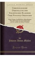 Chronologische Darstellung Der Italienischen Klassiker ï¿½ber National-Oekonomie: Nebst Einigen Ausfï¿½hrlichen Abhandlungen ï¿½ber Die Freyheit Des Getreidehandels, Und Die Ausfuhr Der Rohen Produkte (Classic Reprint)