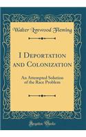 I Deportation and Colonization: An Attempted Solution of the Race Problem (Classic Reprint)