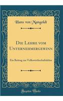 Die Lehre Vom Unternehmergewinn: Ein Beitrag Zur Volkswirthschaftslehre (Classic Reprint): Ein Beitrag Zur Volkswirthschaftslehre (Classic Reprint)