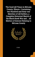 The Good old Times in McLean County, Illinois / Containing two Hundred and Sixty-one Sketches of old Settlers, a Complete Historical Sketch of the Black Hawk War and ... all Matters of Interest Relating to McLean County