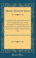 An Address Delivered Before the Two Literary Societies, of the University of North Carolina in Gerard Hall, on the Day Preceding the Annual Commencement in June, 1845: Under the Appointment of the Dialectic Society (Classic Reprint)