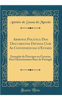 Armonia Politica Dos Documentos Divinos Com As Conveniencias d'Estado: Exemplar de Principes no Governo Dos Gloriosissimos Reys de Portugal (Classic Reprint)