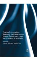 Tracing Topographies: Revisiting the Concentration Camps Seventy Years after the Liberation of Auschwitz