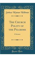 The Church Polity of the Pilgrims: A Sermon (Classic Reprint)