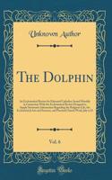 The Dolphin, Vol. 6: An Ecclesiastical Review for Educated Catholics; Issued Monthly in Connection With the Ecclesiastical Review Designed to Supply Systematic Information Regarding the Religious Life, the Ecclesiastical Arts and Sciences, and Prac