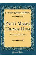 Patty Makes Things Hum: A Comedy in Three Acts (Classic Reprint)