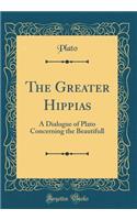 The Greater Hippias: A Dialogue of Plato Concerning the Beautifull (Classic Reprint)