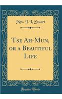 Tse Ah-Mun, or a Beautiful Life (Classic Reprint)
