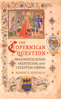 The Copernican Question: Prognostication, Skepticism, and Celestial Order(Fletcher Jones Foundation Humanities Imprint)